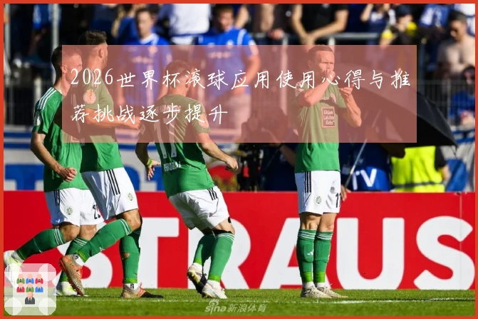 2026世界杯滚球应用使用心得与推荐挑战逐步提升