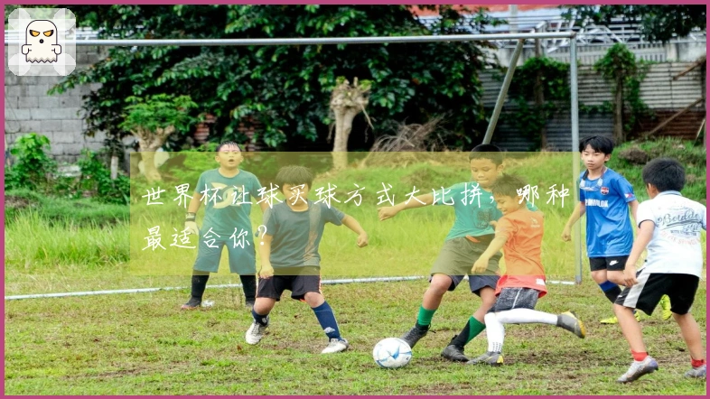 世界杯让球买球方式大比拼，哪种最适合你？