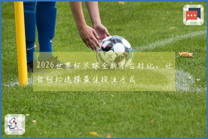 2026世界杯买球全新平台对比，让你轻松选择最佳投注方式
