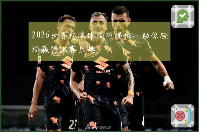 2026世界杯滚球技巧揭秘，助你轻松赢得比赛乐趣
