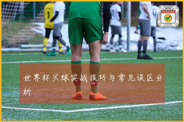 世界杯买球实战技巧与常见误区分析