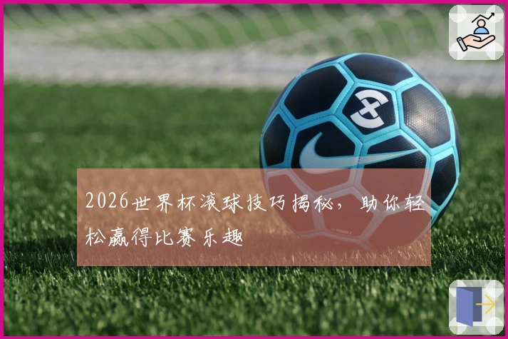 2026世界杯滚球技巧揭秘，助你轻松赢得比赛乐趣